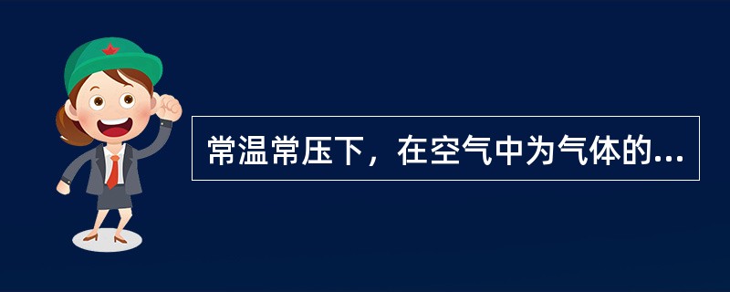 常温常压下，在空气中为气体的物质是（）。