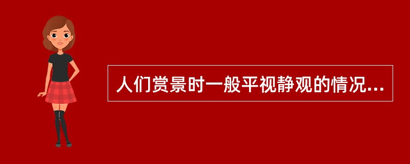 人们赏景时一般平视静观的情况下，水平视角以不超过（），垂直视角以不超过30°为原