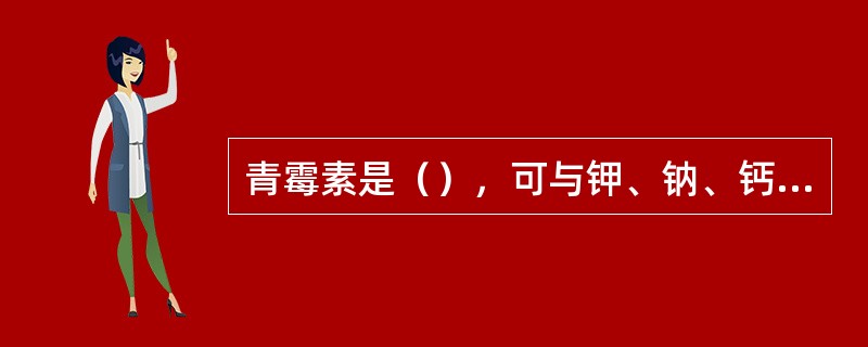 青霉素是（），可与钾、钠、钙、镁等金属形成盐类。