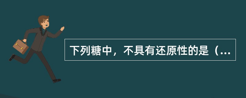 下列糖中，不具有还原性的是（）。