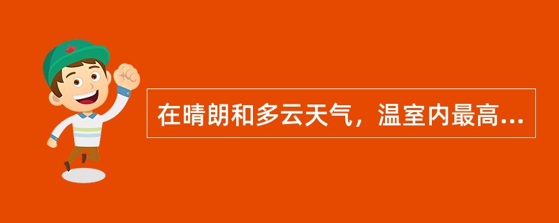 在晴朗和多云天气，温室内最高气温往往出现在什么时候（）