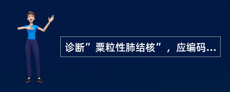 诊断”粟粒性肺结核”，应编码于（）。