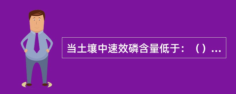 当土壤中速效磷含量低于：（）毫克每千克时，说明土壤供磷水平低。