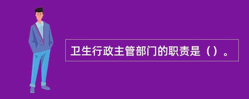 卫生行政主管部门的职责是（）。