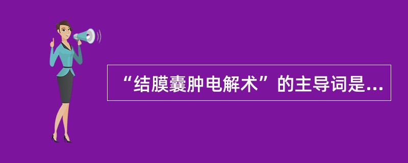 “结膜囊肿电解术”的主导词是（）。