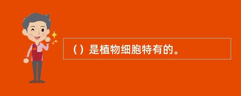 （）是植物细胞特有的。