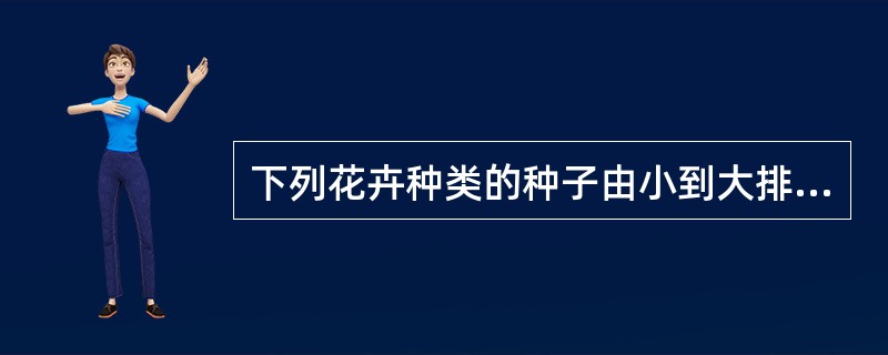 下列花卉种类的种子由小到大排列正确的是（）