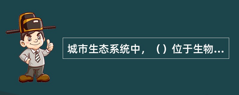 城市生态系统中，（）位于生物能量金字塔的顶端。