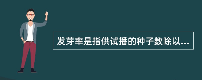 发芽率是指供试播的种子数除以发芽的种子数×100％（）