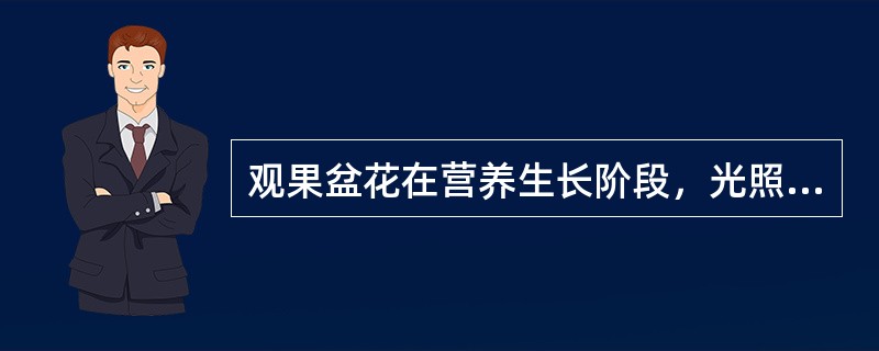 观果盆花在营养生长阶段，光照不足，肥水不当会造成落花落果。（）