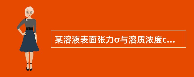 某溶液表面张力σ与溶质浓度c的关系式：σ0－σ=A+Blnc，式中σ0为纯溶剂的