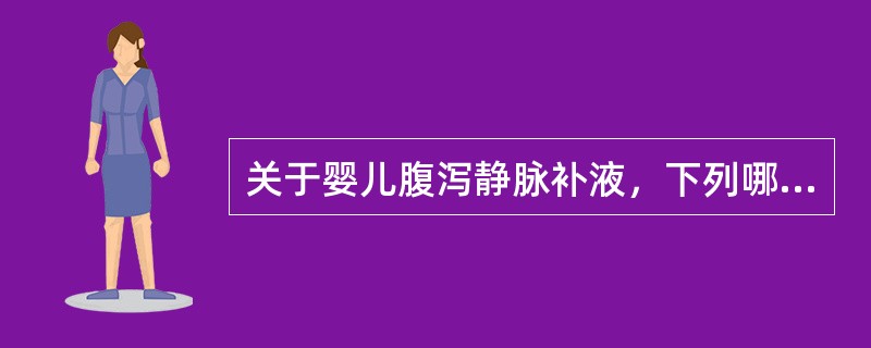 关于婴儿腹泻静脉补液，下列哪项不对（）