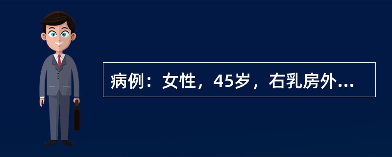 病例：女性，45岁，右乳房外上限肿块4×3cm，皮肤略回缩，基底不固定。右腋下5