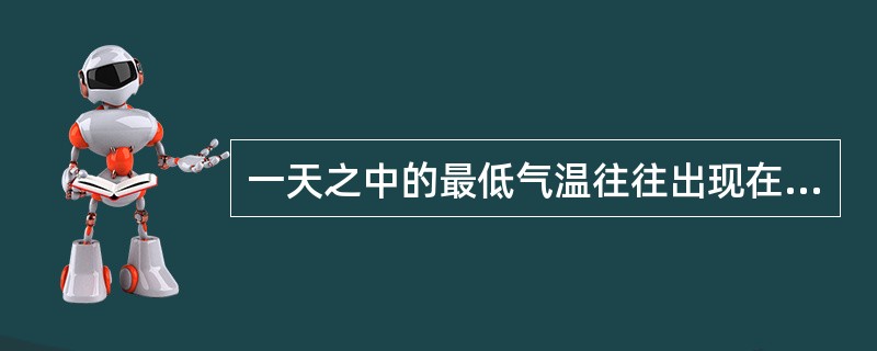 一天之中的最低气温往往出现在（）。