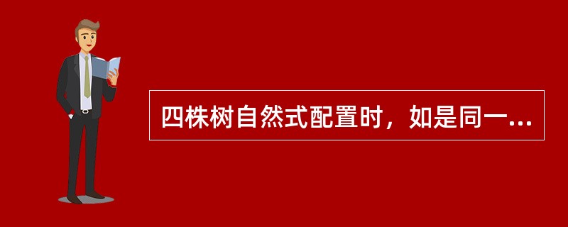 四株树自然式配置时，如是同一树种，（）应有所不同。