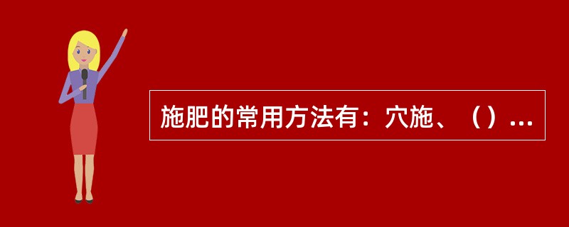 施肥的常用方法有：穴施、（）、放射状沟施三种。