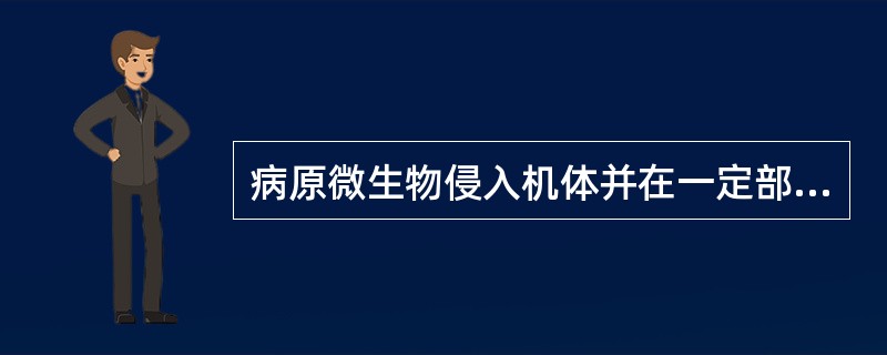 病原微生物侵入机体并在一定部位繁殖称为感染。（）