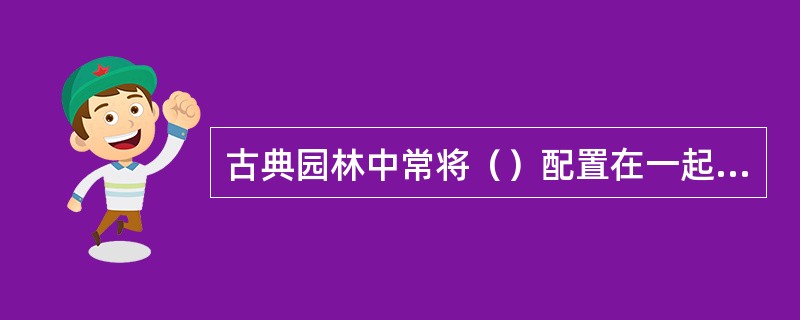 古典园林中常将（）配置在一起象征“玉堂春富贵”等长寿富贵的寓意。