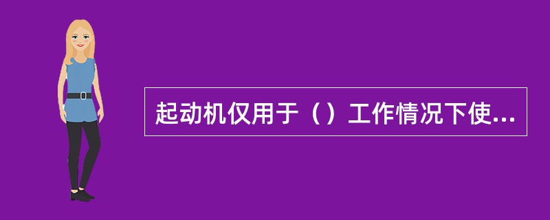 起动机仅用于（）工作情况下使用。