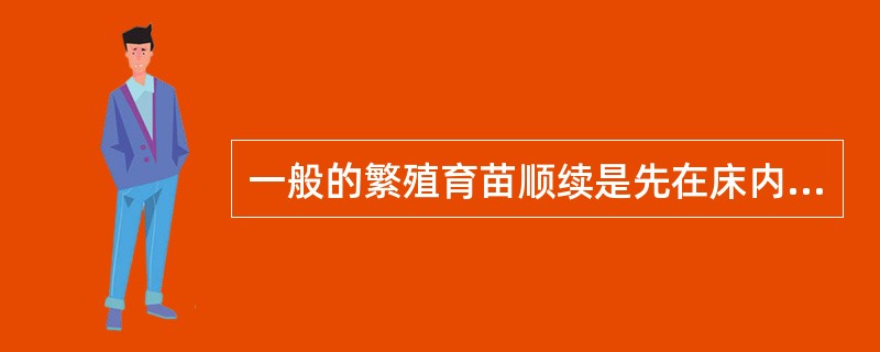 一般的繁殖育苗顺续是先在床内播种或扦插，然后起苗定植。（）