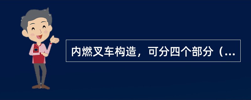 内燃叉车构造，可分四个部分（）。