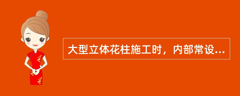 大型立体花柱施工时，内部常设（）装置。