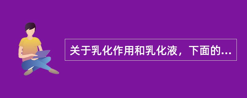 关于乳化作用和乳化液，下面的阐述中正确的是（）。