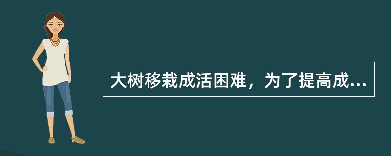 大树移栽成活困难，为了提高成活率，在移植时最重要的是保证树体的（）平衡