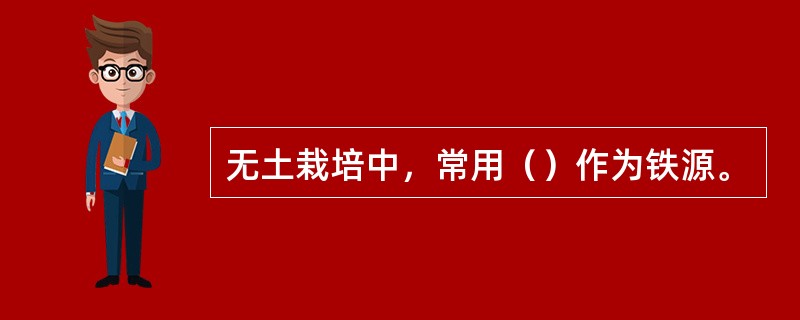 无土栽培中，常用（）作为铁源。