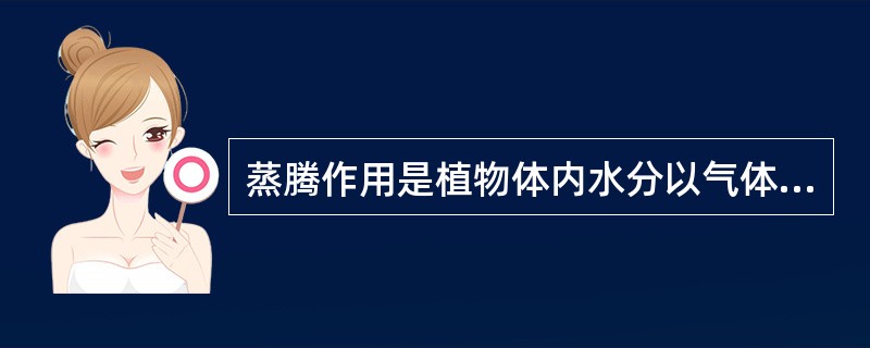 蒸腾作用是植物体内水分以气体状态，通过植物体表，从体内散失到体外的过程（）