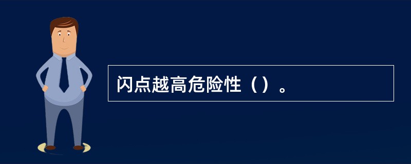 闪点越高危险性（）。