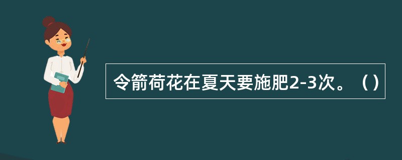 令箭荷花在夏天要施肥2-3次。（）