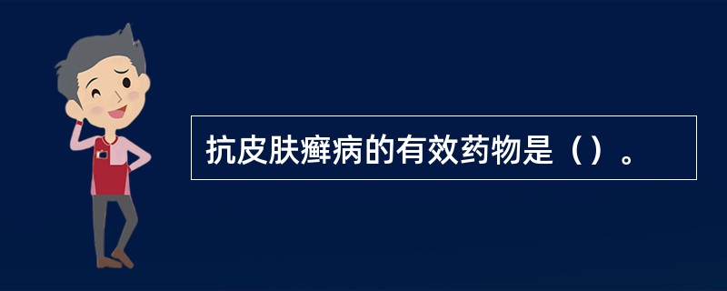 抗皮肤癣病的有效药物是（）。