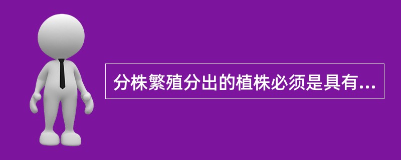 分株繁殖分出的植株必须是具有根、茎、叶的完整植株。（    ）