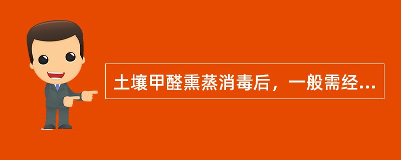 土壤甲醛熏蒸消毒后，一般需经（）后方可使用。