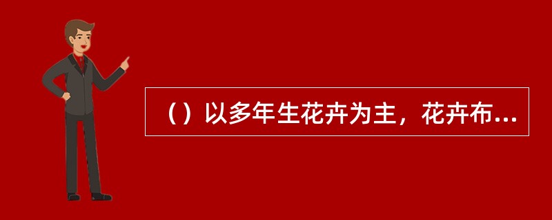 （）以多年生花卉为主，花卉布置采取自然式块状混交，表现崐花卉群体的自然景观。