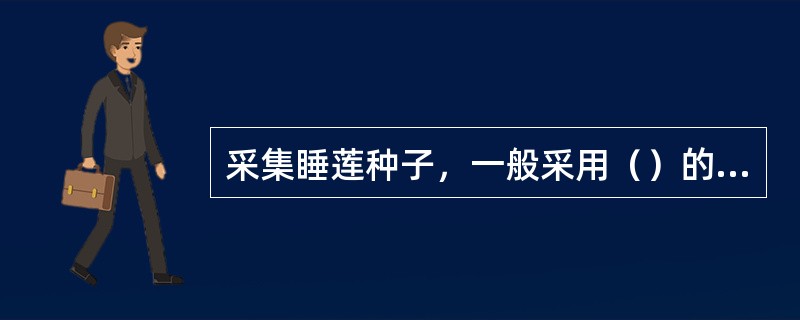 采集睡莲种子，一般采用（）的方法。