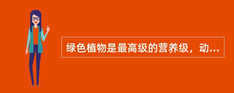 绿色植物是最高级的营养级，动物次之。