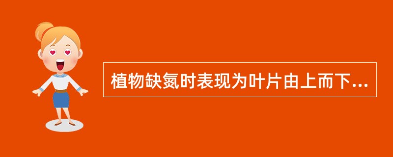 植物缺氮时表现为叶片由上而下逐渐变黄，生长缓慢。