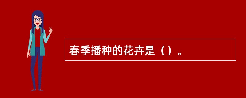 春季播种的花卉是（）。