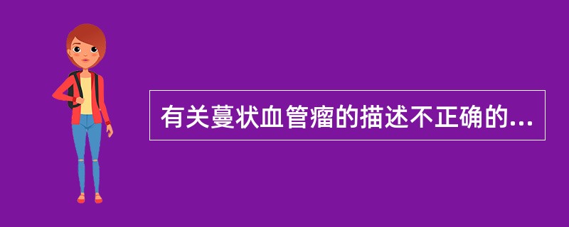 有关蔓状血管瘤的描述不正确的是（）