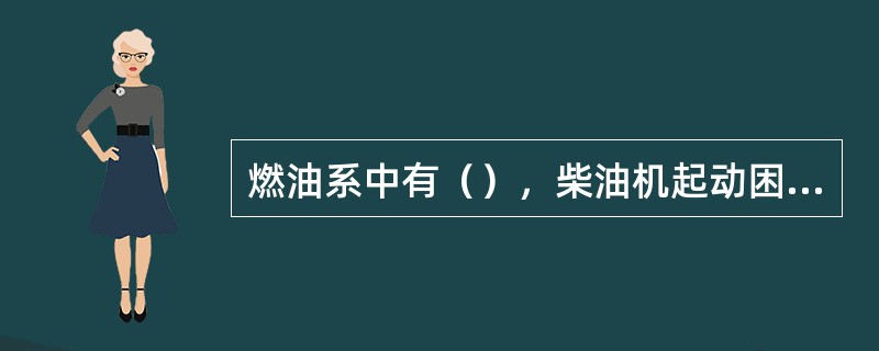 燃油系中有（），柴油机起动困难。