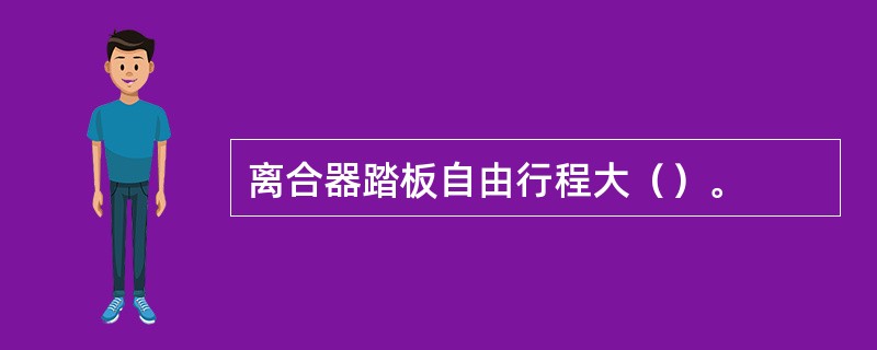 离合器踏板自由行程大（）。