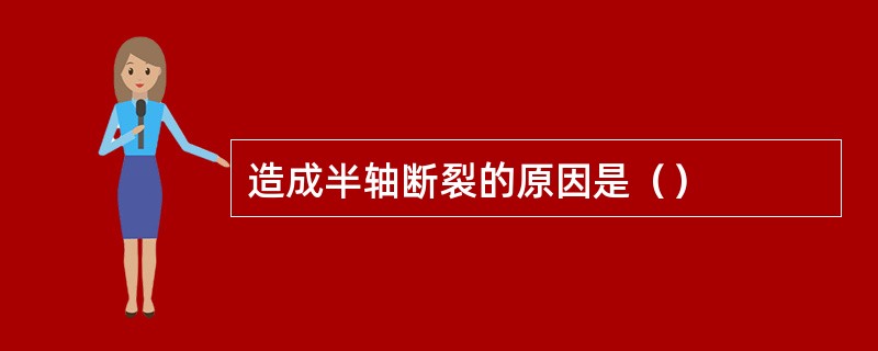 造成半轴断裂的原因是（）