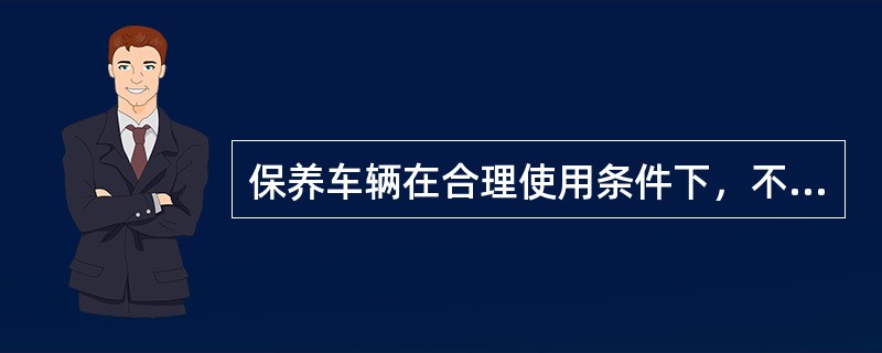 保养车辆在合理使用条件下，不致因中途损坏而停歇，甚至影响（）。