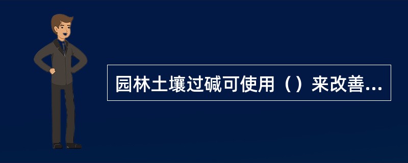 园林土壤过碱可使用（）来改善土壤酸碱性。