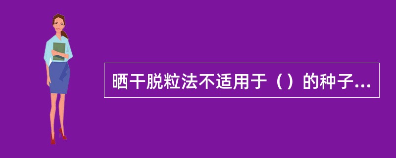 晒干脱粒法不适用于（）的种子脱粒。