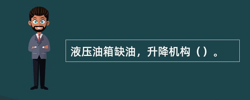 液压油箱缺油，升降机构（）。