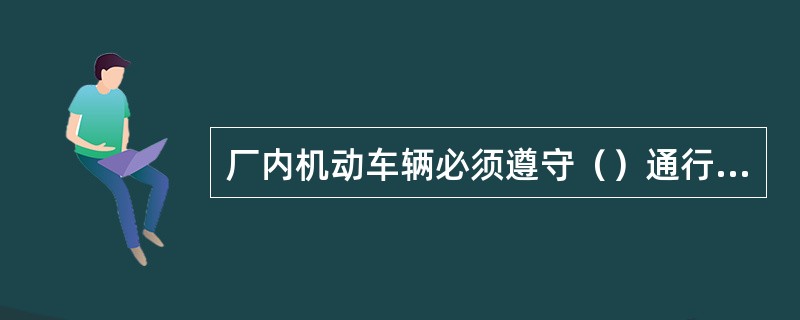 厂内机动车辆必须遵守（）通行的原则。