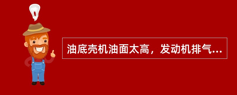 油底壳机油面太高，发动机排气冒（）烟。